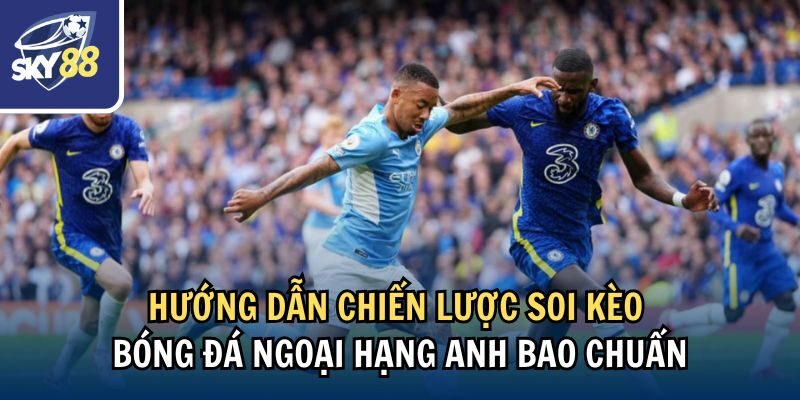 Hướng dẫn cách soi kèo bóng đá Ngoại hạng Anh bao chuẩn