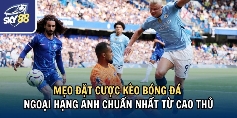 Mẹo soi kèo bóng đá Ngoại hạng Anh chuẩn nhất từ cao thủ